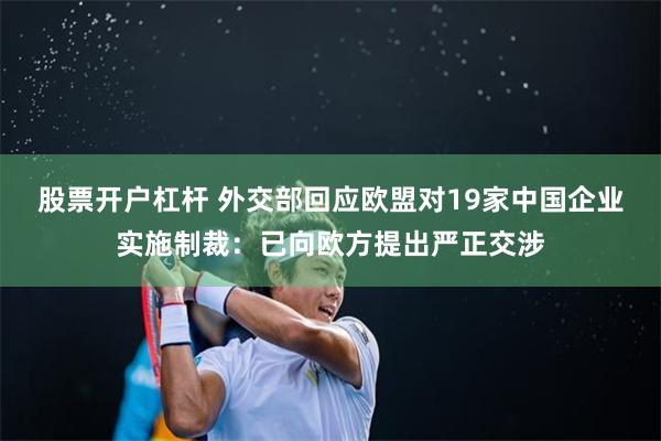 股票开户杠杆 外交部回应欧盟对19家中国企业实施制裁：已向欧方提出严正交涉