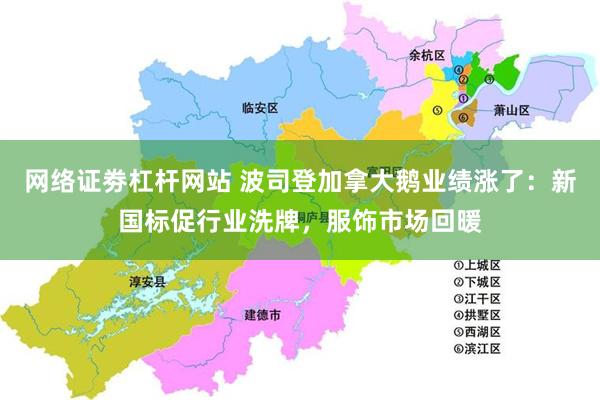 网络证劵杠杆网站 波司登加拿大鹅业绩涨了：新国标促行业洗牌，服饰市场回暖