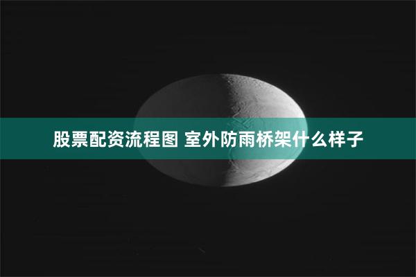 股票配资流程图 室外防雨桥架什么样子