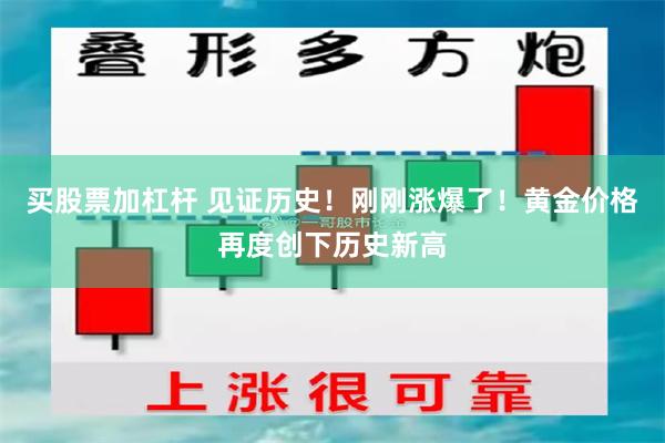 买股票加杠杆 见证历史！刚刚涨爆了！黄金价格再度创下历史新高