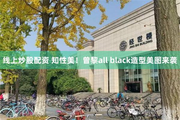 线上炒股配资 知性美！曾黎all black造型美图来袭