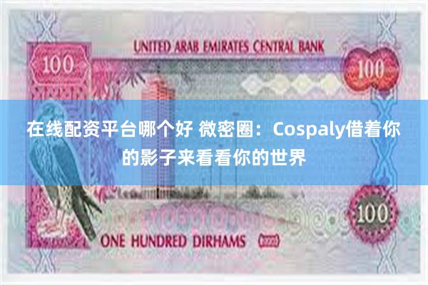 在线配资平台哪个好 微密圈：Cospaly借着你的影子来看看你的世界