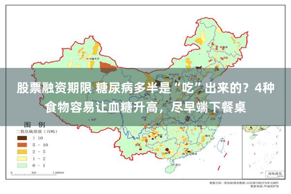 股票融资期限 糖尿病多半是“吃”出来的？4种食物容易让血糖升高，尽早端下餐桌