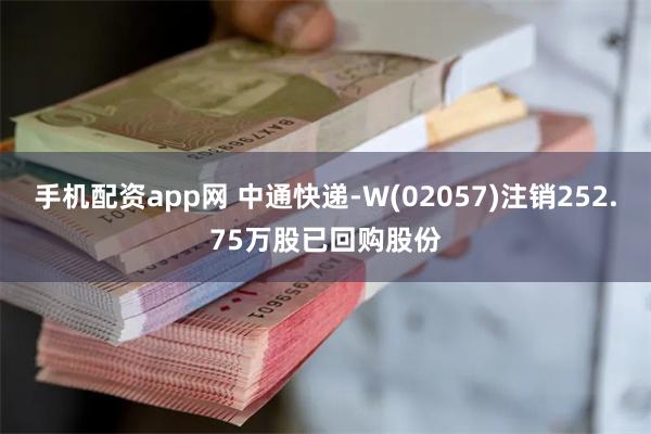 手机配资app网 中通快递-W(02057)注销252.75万股已回购股份