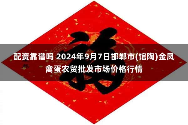 配资靠谱吗 2024年9月7日邯郸市(馆陶)金凤禽蛋农贸批发市场价格行情