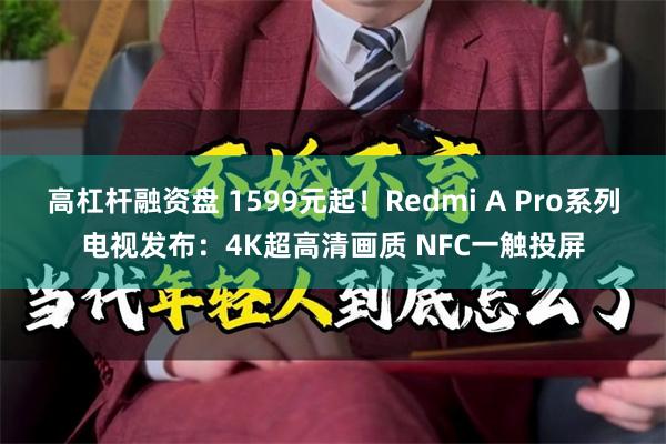 高杠杆融资盘 1599元起！Redmi A Pro系列电视发布：4K超高清画质 NFC一触投屏