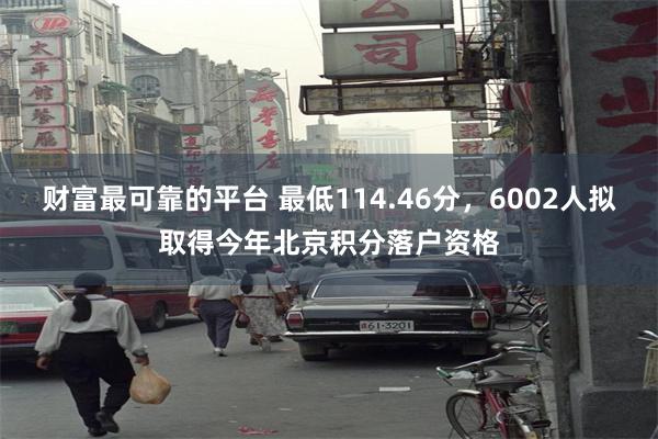 财富最可靠的平台 最低114.46分，6002人拟取得今年北京积分落户资格