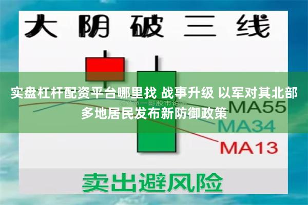 实盘杠杆配资平台哪里找 战事升级 以军对其北部多地居民发布新防御政策