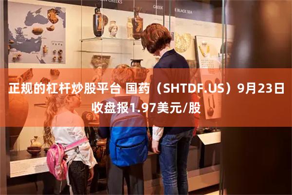 正规的杠杆炒股平台 国药（SHTDF.US）9月23日收盘报1.97美元/股