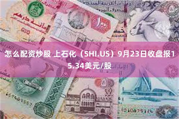 怎么配资炒股 上石化（SHI.US）9月23日收盘报15.34美元/股