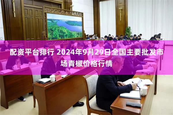 配资平台排行 2024年9月29日全国主要批发市场青椒价格行情