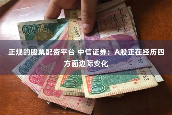 正规的股票配资平台 中信证券：A股正在经历四方面边际变化