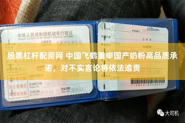 股票杠杆配资网 中国飞鹤重申国产奶粉高品质承诺，对不实言论将依法追责