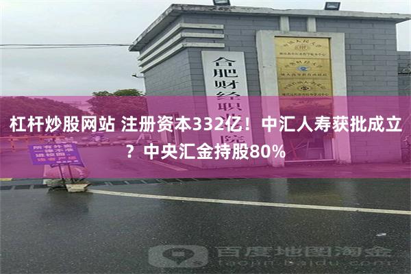 杠杆炒股网站 注册资本332亿！中汇人寿获批成立？中央汇金持股80%