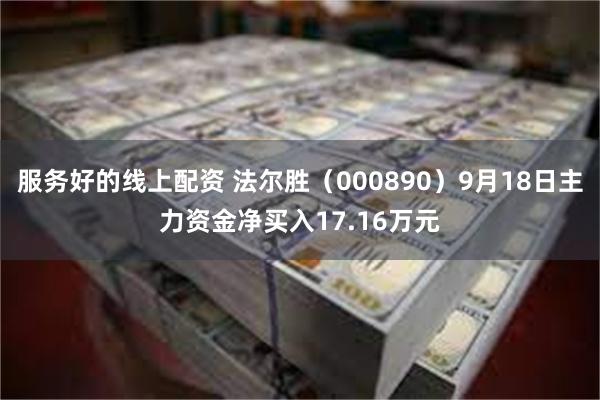 服务好的线上配资 法尔胜（000890）9月18日主力资金净买入17.16万元