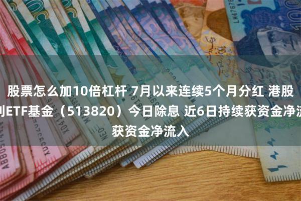 股票怎么加10倍杠杆 7月以来连续5个月分红 港股红利ETF基金（513820）今日除息 近6日持续获资金净流入