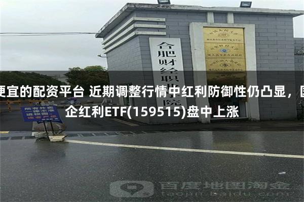 便宜的配资平台 近期调整行情中红利防御性仍凸显，国企红利ETF(159515)盘中上涨