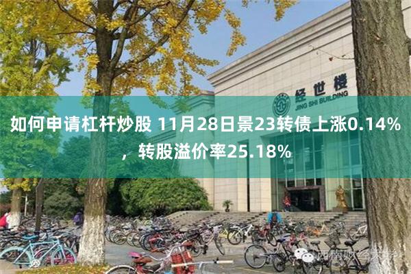 如何申请杠杆炒股 11月28日景23转债上涨0.14%，转股溢价率25.18%