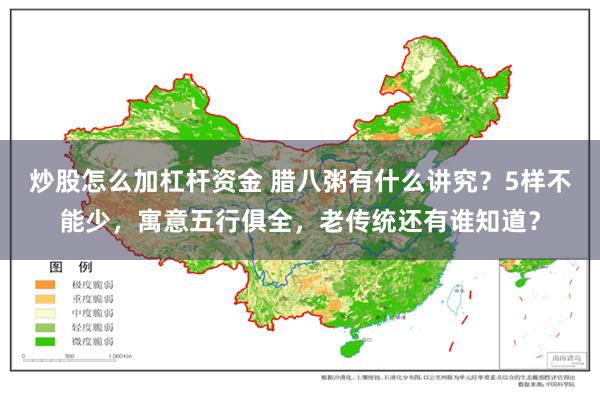 炒股怎么加杠杆资金 腊八粥有什么讲究？5样不能少，寓意五行俱全，老传统还有谁知道？