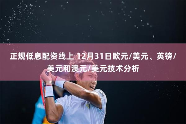 正规低息配资线上 12月31日欧元/美元、英镑/美元和澳元/美元技术分析