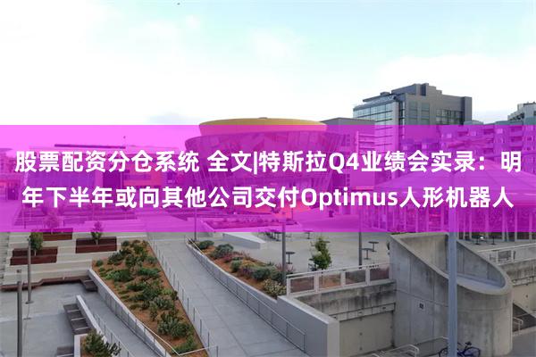 股票配资分仓系统 全文|特斯拉Q4业绩会实录：明年下半年或向其他公司交付Optimus人形机器人