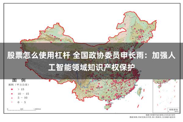 股票怎么使用杠杆 全国政协委员申长雨：加强人工智能领域知识产权保护